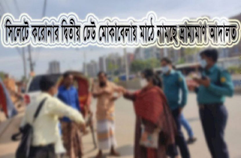 সিলেটে করোনার দ্বিতীয় ঢেউ মোকাবেলায় মাঠে ভ্রাম্যমাণ আদালত  
